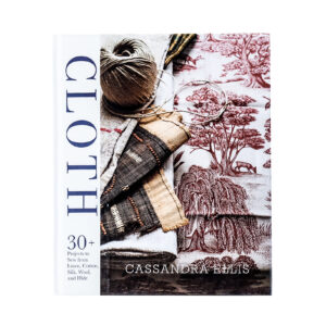 Cloth: 30+ Projects to Sew from Linen, Cotton, Silk, Wool, and Hide by Cassandra Ellis